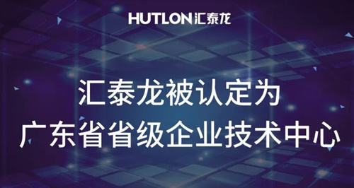 喜报！汇泰龙被认定为“广东省省级企业技术中心”！